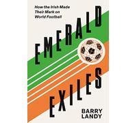 Emerald Exiles: How the Irish Made Their Mark on World Football