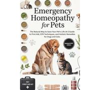 Emergency Homeopathy for Pets: The Natural Way to Save Your Pet’s Life (A-Z Guide to First Aid, CPR Techniques, and Holistic Remedies for Dogs and Cats.