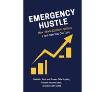 Emergency Hustle: How to Make $2,000 in 30 Days: Realistic, Fast, and Proven Side Hustles and Passive Income Methods for Quick Cash When You Need Money Now