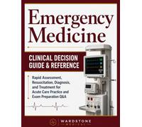 Emergency Medicine: Clinical Decision Guide and Reference: Rapid Assessment, Resuscitation, Diagnosis, and Treatment for Acute Care Practice and Exam Preparation Q&A