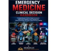 EMERGENCY MEDICINE CLINICAL DECISION HANDBOOK: A Comprehensive Guide to Rapid Assessment, Differential Diagnosis, Acute Management, Clinical ... (The Advanced Clinical Medicine Series)