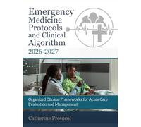 EMERGENCY MEDICINE Protocols And Clinical Algorithm 2026-2027: Organized Clinical Frameworks for Acute Care Evaluation and Management