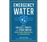 Emergency Water : How to Collect, Purify, and Store Water During Storms, Power Outages, and Other Disasters