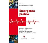 Emergenza pratica. Nozioni di primo soccorso, protezione civile e psicologia dell'emergenza per laici e volontari di associazioni