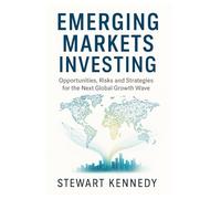 Emerging Markets Investing: Opportunities, Risks and Strategies for the Next Global Growth Wave