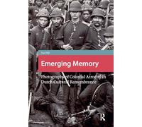 Emerging Memory: Photographs of Colonial Atrocity in Dutch Cultural Remembrance (Heritage and Memory Studies)