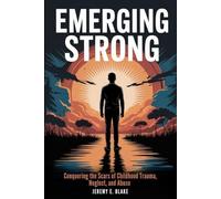 Emerging Strong: Conquering the Scars of Childhood Trauma, Neglect, and Abuse