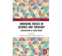 Emerging Voices in Science and Theology: Contributions by Young Women (Routledge Science and Religion Series)