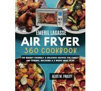 Emeril Lagasse Air Fryer 360 cookbook: 100 Budget-Friendly & Delicious Recipes for Family and Friends, Including a 5 Weeks Meal Plan