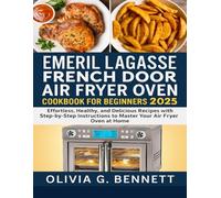 EMERIL LAGASSE FRENCH DOOR AIR FRYER OVEN COOKBOOK FOR BEGINNERS 2025: Effortless, Healthy, and Delicious Recipes with Step-by-Step Instructions to Master Your Air Fryer Oven at Home