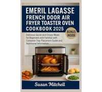 Emeril Lagasse French Door Air Fryer Toaster Oven Cookbook 2025: Delicious Quick and Crispy Meals for Beginners and Families with Complete Tray Placement Guide and Nutritional Information