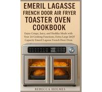 Emeril Lagasse French Door Air Fryer Toaster Oven Cookbook: Enjoy Crispy, Juicy, and Healthy Meals with Your 24 Cooking Functions, Extra-Large 26QT Capacity Emeril Lagasse French Door Oven