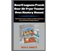Emeril Lagasse French Door Air Fryer Toaster Oven Mastery Manual: “Unlock Every Feature, Function, and Flavor with Expert Tips and Foolproof Cooking Guidance”