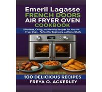 Emeril Lagasse French Doors Air Fryer Oven Cookbook: Effortless, Crispy, and Healthy Recipes for Your Air Fryer Oven - Perfect for Beginners and Home Chefs