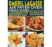Emeril Lagasse French Doors Air Fryer Oven Cookbook for Beginner: Simple Step-by-Step Recipes to Save Time and Cook with Confidence Using Emeril’s Air Fryer Oven