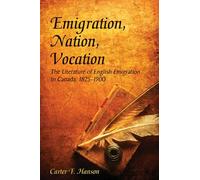 Emigration, Nation, Vocation: The Literature of English Emigration to Canada, 1825-1900