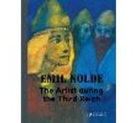 Emil Nolde: The Artist During the Third Reich