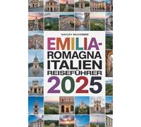 EMILIA-ROMAGNA ITALIEN REISEFÜHRER 2025: Entdecken Sie das Food Valley: Lokale Erlebnisse, Routen & interaktive Karten