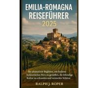 Emilia-Romagna Reiseführer 2025: Ihr ultimativer Begleiter, um Italiens kulinarisches Herz zu genießen, die lebendige Kultur zu erkunden und versteckte Schätze zu entdecken