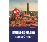 EMILIA-ROMAGNA REISEFÜHRER 2026: Entdecken Sie die besten Sehenswürdigkeiten, versteckten Schätze, die lokale Küche, Routen und praktische Tipps für einen Besuch in Norditalien