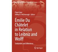Émilie Du Châtelet in Relation to Leibniz and Wolff: Similarities and Differences (Women in the History of Philosophy and Sciences, 23)