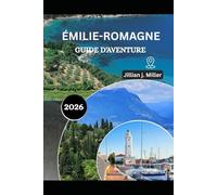 ÉMILIE-ROMAGNE GUIDE D'AVENTURE 2026: À la découverte du pays des pâtes, de la passion et des paysages intemporels