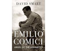 Emilio Comici: Angel of the Dolomites: Passion, Pitons, Politics and the First Big Walls