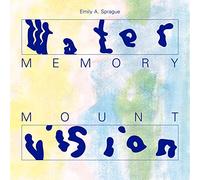 EMILY A. SPRAGUE - WATER MEMORY / MOUNT VISION