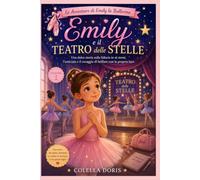 Emily e il Teatro delle Stelle: Una dolce storia sulla fiducia in sé stessi, l'amicizia e il coraggio di brillare con la propria luce (Le Avventure di Emily la Ballerina)
