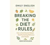 Emily English: Breaking the Diet Rules: How a Nutritionist Makes Healthy Eating Delicious and Simple