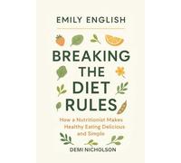 Emily English: Breaking the Diet Rules: How a Nutritionist Makes Healthy Eating Delicious and Simple