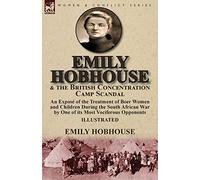 Emily Hobhouse and the British Concentration Camp Scandal: an Exposé of the Treatment of Boer Women and Children During the South African War by One of its Most Vociferous Opponents