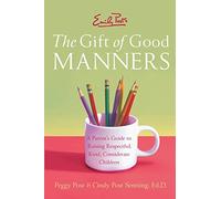 Emily Post's The Gift of Good Manners: A Parent's Guide to Instilling Ki ndness, Consideration, and Character