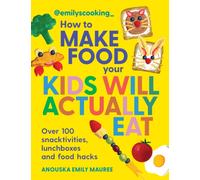Emily's Cooking: How to Make Food Your Kids will Actually Eat