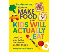 Emily's Cooking: How to Make Food Your Kids will Actually Eat : Over 100 Fun Snactivities, Lunchboxes and Food Hacks