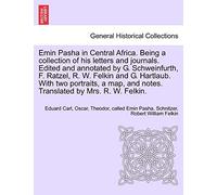 Emin Pasha in Central Africa. Being a collection of his letters and journals. Edited and annotated by G. Schweinfurth, F. Ratzel, R. W. Felkin and G. ... and notes. Translated by Mrs. R. W. Felkin.