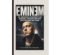 EMINEM: Die unerzählte Geschichte von Marshall Mathers und dem Aufstieg einer Rap-Ikone