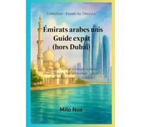 Émirats arabes unis Guide expat (hors Dubaï): Travailler, vivre et s’intégrer à Abou Dhabi, Sharjah, Ras el Khaïmah, Ajman, Fujairah et Oumm al Qaïwain (Expats by Obscyra)