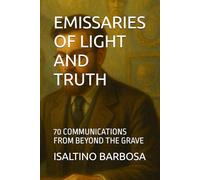 EMISSARIES OF LIGHT AND TRUTH: 70 COMMUNICATIONS FROM BEYOND THE GRAVE