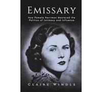 Emissary: How Pamela Harriman Mastered the Politics of Intimacy and Influence