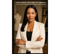 Emma Grede: The Fabric of Ambition: How Vision and Grit Built a Billion-Dollar Brand