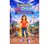 Emma’s Big Dream: I Want to Be a Coder: A Fun and Inspiring STEM Story for Curious Kids Ages 5-12