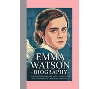 EMMA WATSON-BIOGRAPHY: BEYOND THE SPELL-HOW A YOUNG WIZARD GREW INTO A GLOBAL ICON OF INTELLIGENCE, STRENGTH, AND CHANGE