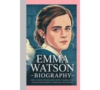 EMMA WATSON-BIOGRAPHY: BEYOND THE SPELL-HOW A YOUNG WIZARD GREW INTO A GLOBAL ICON OF INTELLIGENCE, STRENGTH, AND CHANGE
