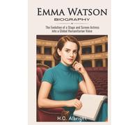 Emma Watson Biography: The Evolution of a Stage and Screen Actress into a Global Humanitarian Voice