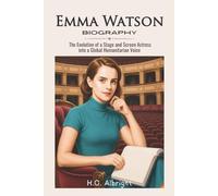 Emma Watson Biography: The Evolution of a Stage and Screen Actress into a Global Humanitarian Voice