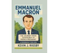 EMMANUEL MACRON: The Journey from Schoolboy to French President (A Biography For Kids)