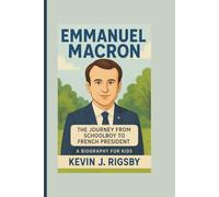 EMMANUEL MACRON: The Journey from Schoolboy to French President (A Biography For Kids)