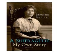 Emmeline Pankhurst A Suffragette - My Own Story (Illustrated): The Inspiring Emmeline Pankhurst Multicolor