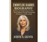 EMMYLOU HARRIS BIOGRAPHY: The Story of a Soulful Songstress Who Moved Millions Through Unforgettable Performances and Recordings